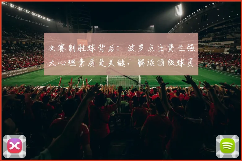 决赛制胜球背后:波罗点出费兰强大心理素质是关键,解读顶级球员如何炼就大心脏