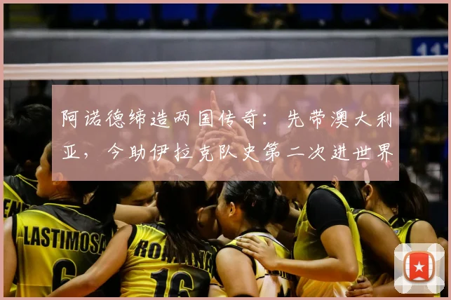 阿诺德缔造两国传奇：先带澳大利亚，今助伊拉克队史第二次进世界杯