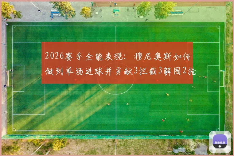 2026赛季全能表现：穆尼奥斯如何做到单场进球并贡献3拦截3解围2抢断的？