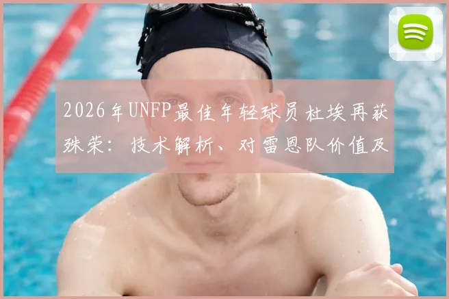 2026年UNFP最佳年轻球员杜埃再获殊荣：技术解析、对雷恩队价值及与姆巴佩等前辈对比