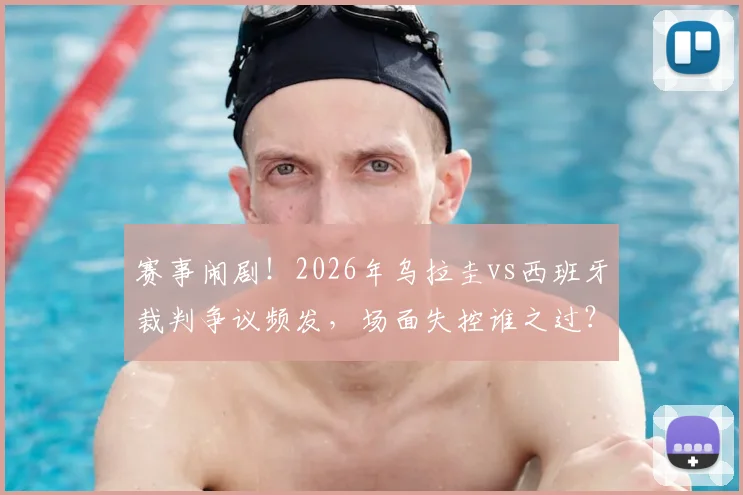 赛事闹剧！2026年乌拉圭vs西班牙裁判争议频发，场面失控谁之过？换马宁能救场吗？