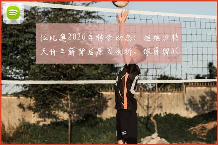 拉比奥2026年转会动态：拒绝沙特天价年薪背后原因剖析，球员留AC米兰意愿坚定，未来去向深度解读