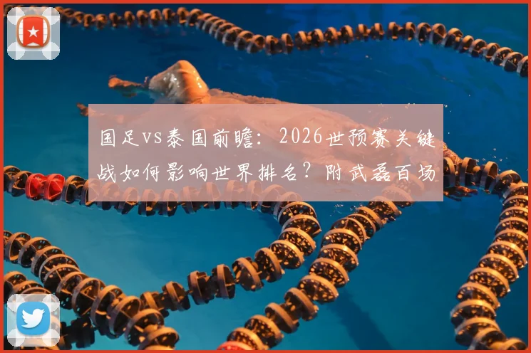 国足vs泰国前瞻:2026世预赛关键战如何影响世界排名?附武磊百场仪式看点解析