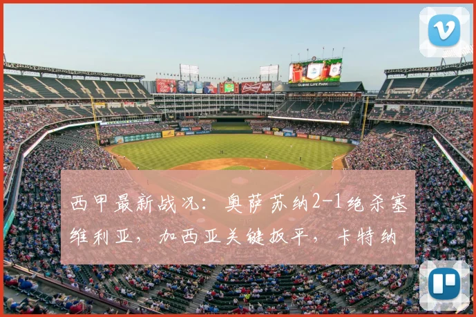 西甲最新战况：奥萨苏纳2-1绝杀塞维利亚，加西亚关键扳平，卡特纳补时绝杀视频解析