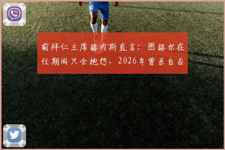 前拜仁主席赫内斯直言:图赫尔在任期间只会抱怨,2026年曾亲自否决孔帕尼引进西蒙斯的交易