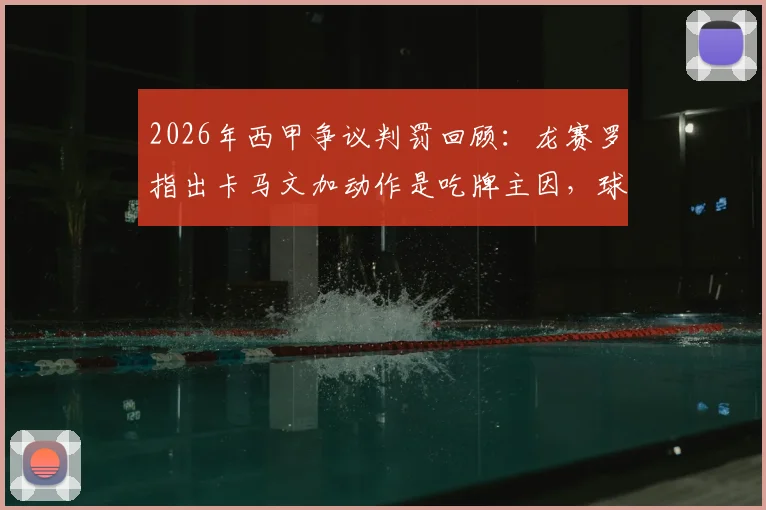 2026年西甲争议判罚回顾:龙赛罗指出卡马文加动作是吃牌主因,球员应如何避免愚蠢犯规?