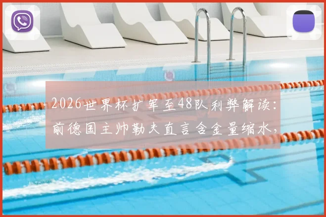 2026世界杯扩军至48队利弊解读：前德国主帅勒夫直言含金量缩水，仍预测德国决赛击败巴西夺冠