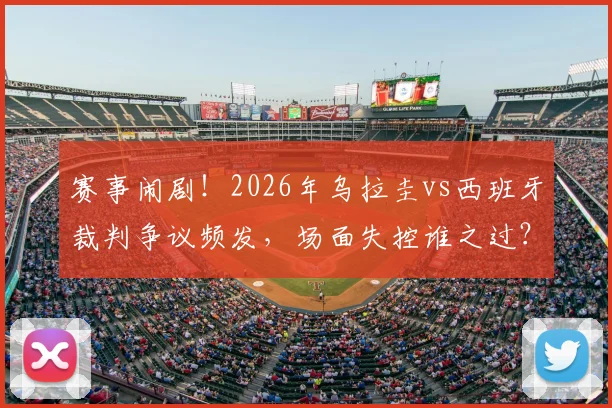 赛事闹剧!2026年乌拉圭vs西班牙裁判争议频发,场面失控谁之过?换马宁能救场吗?