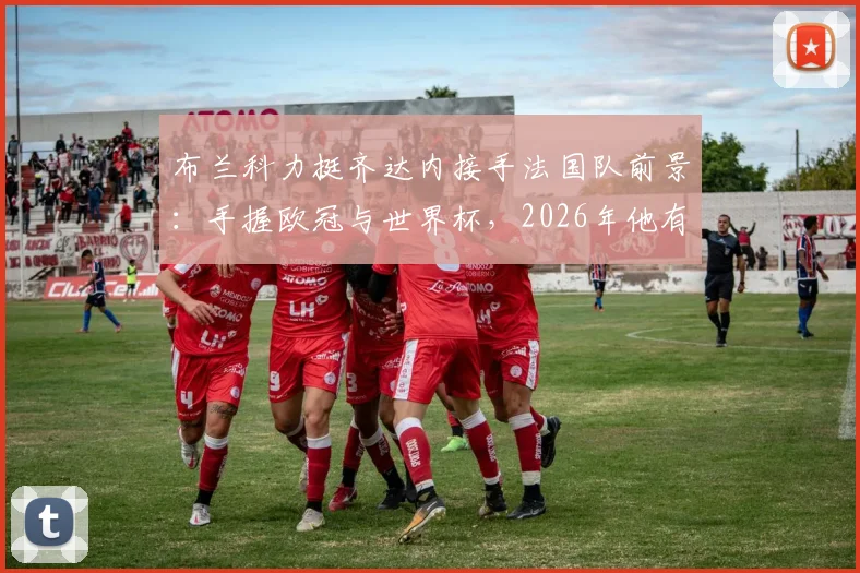 布兰科力挺齐达内接手法国队前景:手握欧冠与世界杯,2026年他有何可惧?剖析其执教优势与挑战