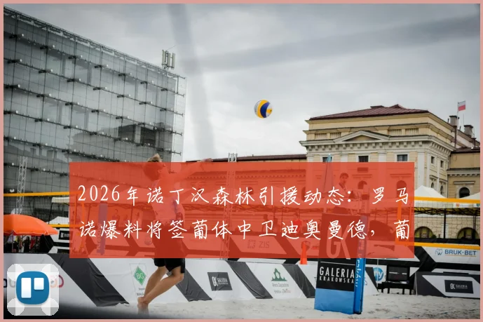 2026年诺丁汉森林引援动态:罗马诺爆料将签葡体中卫迪奥曼德,葡体已锁定替代者(附球员身价与技术解析)