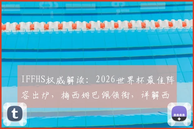IFFHS权威解读:2026世界杯最佳阵容出炉,梅西姆巴佩领衔,详解西班牙六将为何霸榜