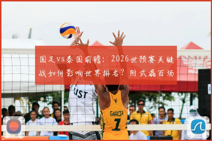 国足vs泰国前瞻：2026世预赛关键战如何影响世界排名？附武磊百场仪式看点解析