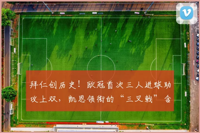 拜仁创历史！欧冠首次三人进球助攻上双，凯恩领衔的“三叉戟”含金量到底多高？
